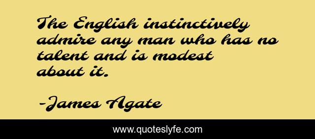 The English instinctively admire any man who has no talent and is modest about it.