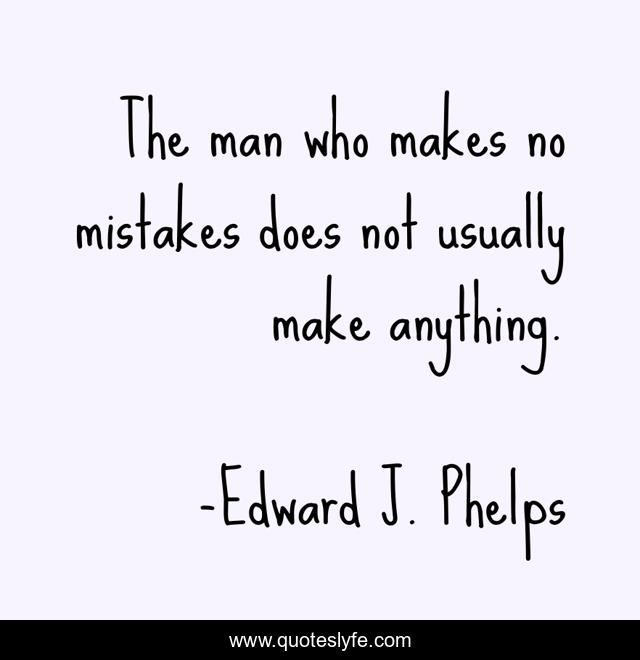 The man who makes no mistakes does not usually make anything.