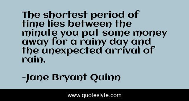 The shortest period of time lies between the minute you put some money away for a rainy day and the unexpected arrival of rain.