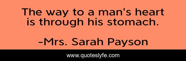 The way to a man's heart is through his stomach.