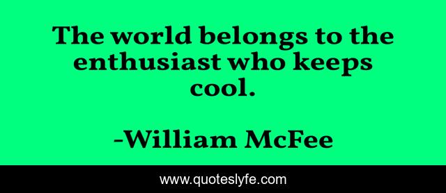 The world belongs to the enthusiast who keeps cool.