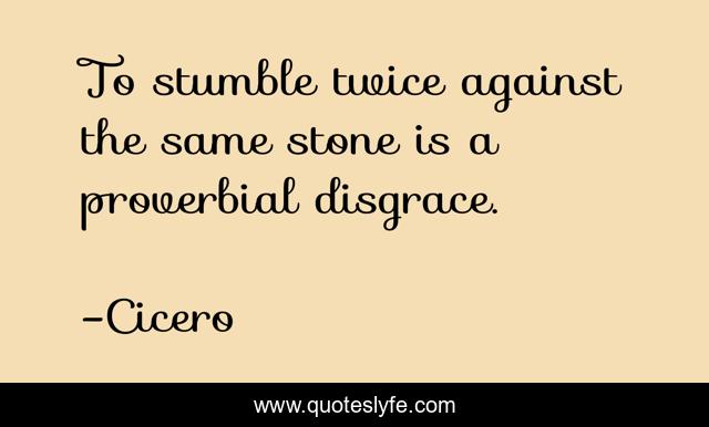 To stumble twice against the same stone is a proverbial disgrace.