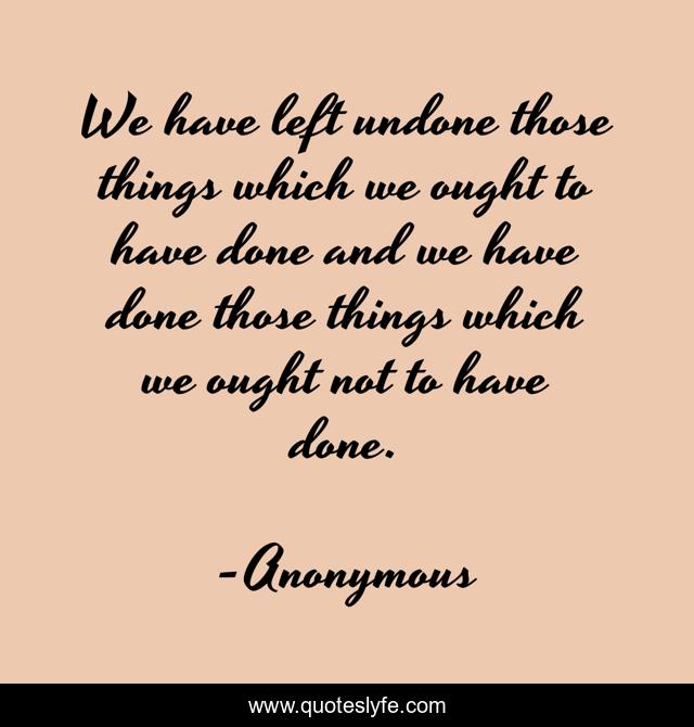 We have left undone those things which we ought to have done and we have done those things which we ought not to have done.