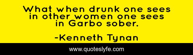 What when drunk one sees in other women one sees in Garbo sober.