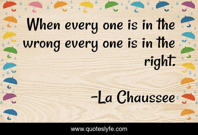 When every one is in the wrong every one is in the right.