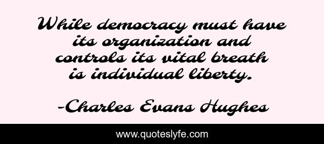 While democracy must have its organization and controls its vital breath is individual liberty.