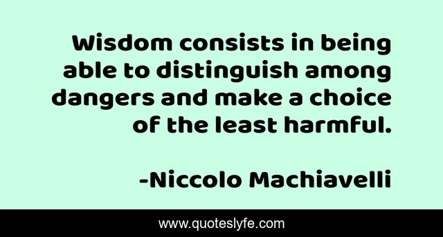 Wisdom consists in being able to distinguish among dangers and make a choice of the least harmful.