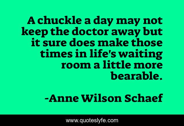 A chuckle a day may not keep the doctor away but it sure does make those times in life's waiting room a little more bearable.