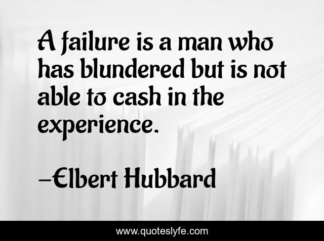 A failure is a man who has blundered but is not able to cash in the experience.
