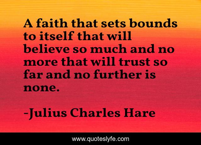A faith that sets bounds to itself that will believe so much and no more that will trust so far and no further is none.