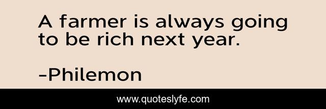 A farmer is always going to be rich next year.