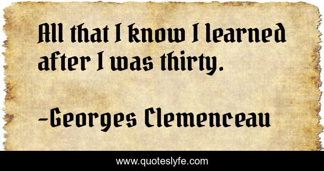 All that I know I learned after I was thirty.