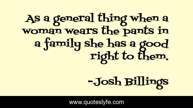 As a general thing when a woman wears the pants in a family she has a good right to them.