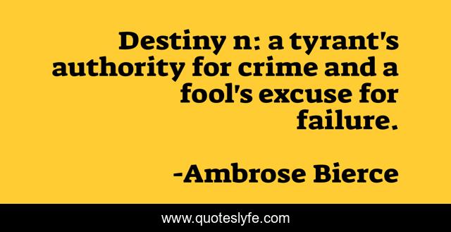 Destiny n: a tyrant's authority for crime and a fool's excuse for failure.