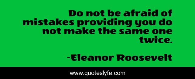Do not be afraid of mistakes providing you do not make the same one twice.
