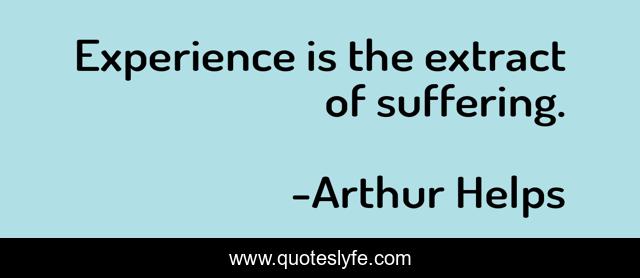 Experience is the extract of suffering.