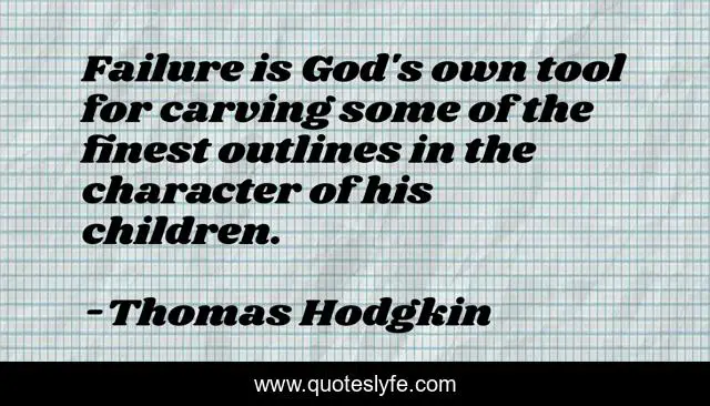 Failure is God's own tool for carving some of the finest outlines in the character of his children.