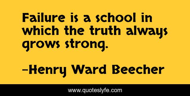 Failure is a school in which the truth always grows strong.