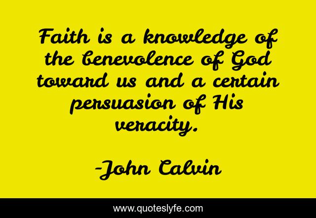 Faith is a knowledge of the benevolence of God toward us and a certain persuasion of His veracity.