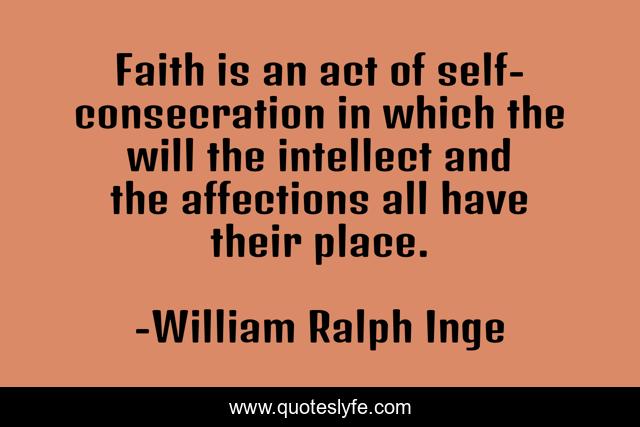 Faith is an act of self-consecration in which the will the intellect and the affections all have their place.