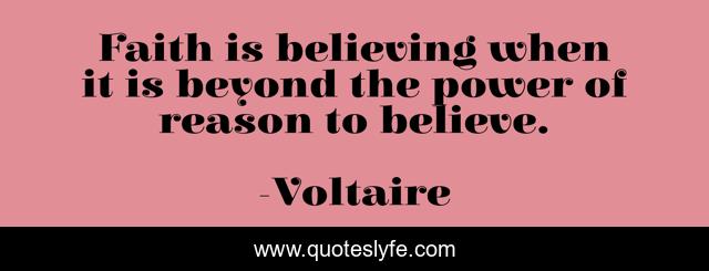 Faith is believing when it is beyond the power of reason to believe.