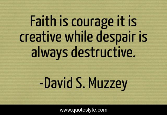 Faith is courage it is creative while despair is always destructive.