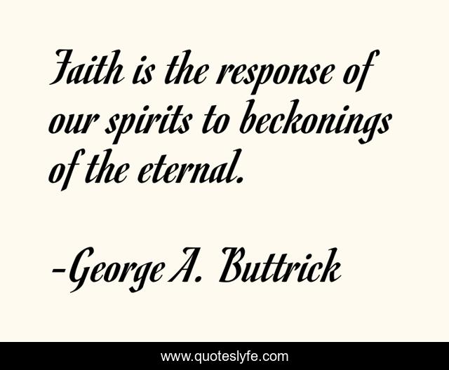 Faith is the response of our spirits to beckonings of the eternal.
