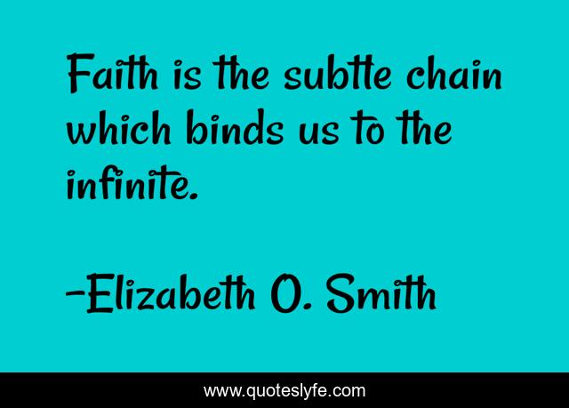 Faith is the subtle chain which binds us to the infinite.