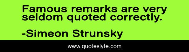 Famous remarks are very seldom quoted correctly.