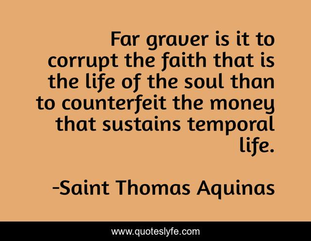 Far graver is it to corrupt the faith that is the life of the soul than to counterfeit the money that sustains temporal life.
