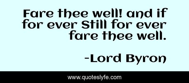Fare thee well! and if for ever Still for ever fare thee well.