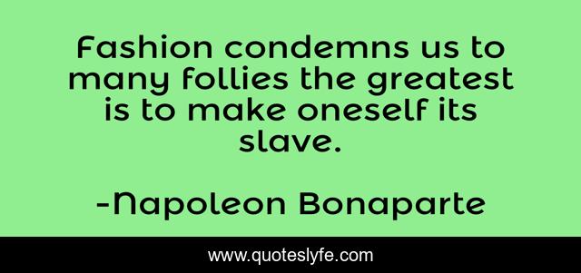 Fashion condemns us to many follies the greatest is to make oneself its slave.