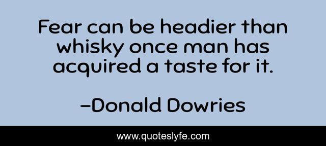 Fear can be headier than whisky once man has acquired a taste for it.