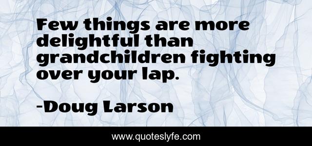 Few things are more delightful than grandchildren fighting over your lap.