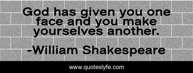 God has given you one face and you make yourselves another.