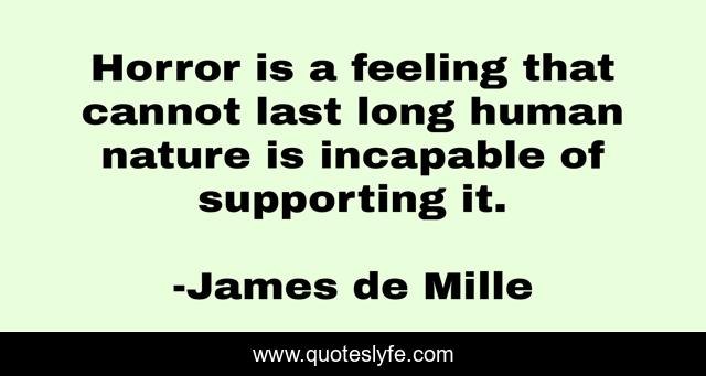 Horror is a feeling that cannot last long human nature is incapable of supporting it.