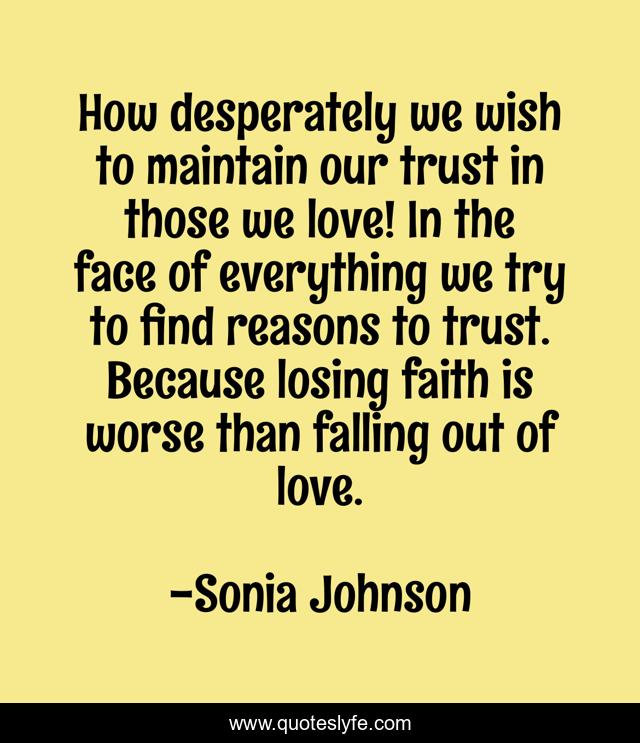 How desperately we wish to maintain our trust in those we love! In the face of everything we try to find reasons to trust. Because losing faith is worse than falling out of love.