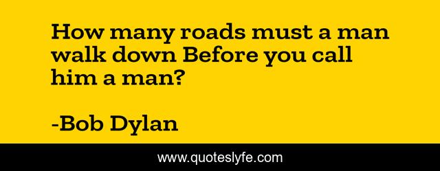 How many roads must a man walk down Before you call him a man?