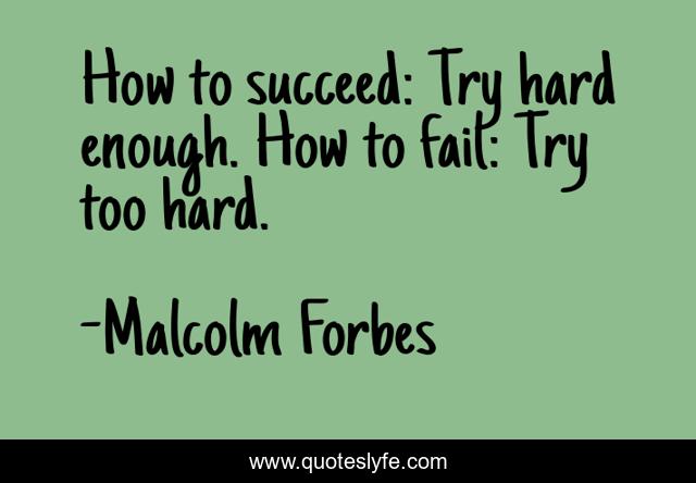 How to succeed: Try hard enough. How to fail: Try too hard.