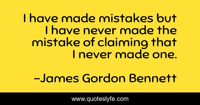 I have made mistakes but I have never made the mistake of claiming that I never made one.