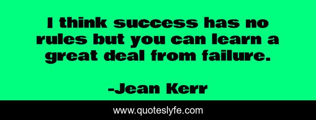 I think success has no rules but you can learn a great deal from failure.