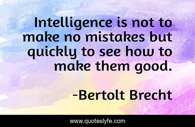 Intelligence is not to make no mistakes but quickly to see how to make them good.