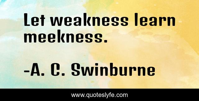 Let weakness learn meekness.