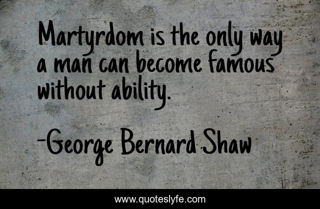 Martyrdom is the only way a man can become famous without ability.