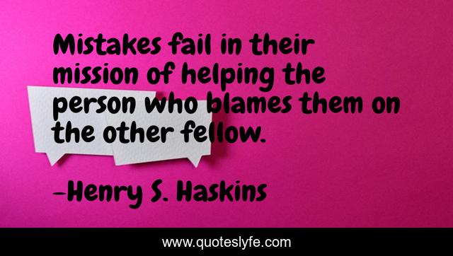 Mistakes fail in their mission of helping the person who blames them on the other fellow.
