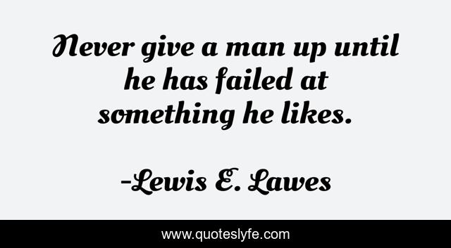 Never give a man up until he has failed at something he likes.