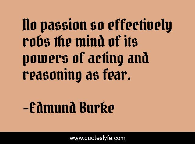No passion so effectively robs the mind of its powers of acting and reasoning as fear.