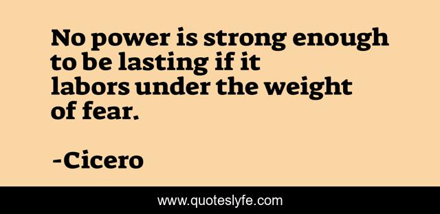 No power is strong enough to be lasting if it labors under the weight of fear.
