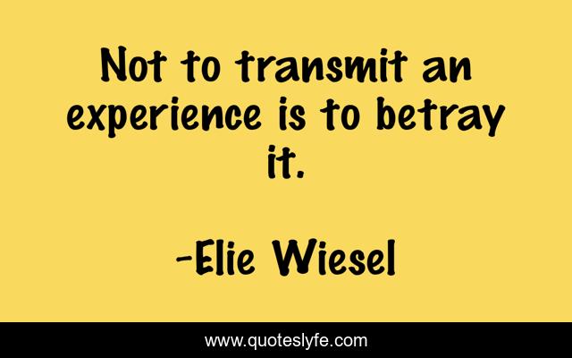 Not to transmit an experience is to betray it.