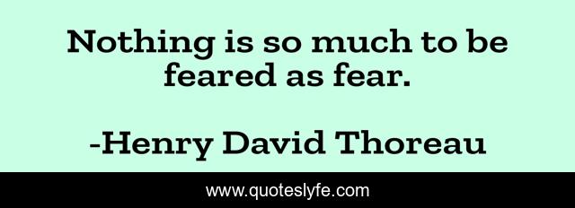Nothing is so much to be feared as fear.